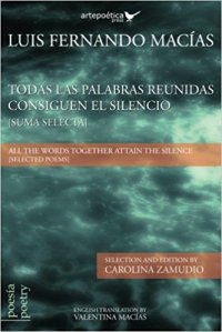 All the Words Together Attain the Silence (Selected Poems), obra poética de Luis Fernando Macías (Estados Unidos) - antóloga